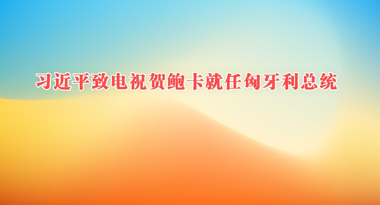 习近平致电祝贺鲍卡就任匈牙利总统